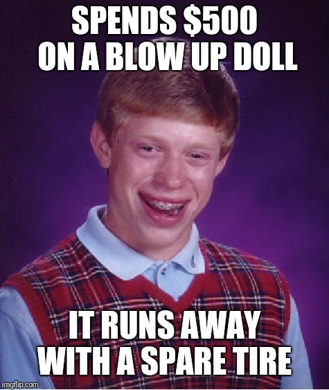 Bad Luck Brian Meme | SPENDS $500 ON A BLOW UP DOLL; IT RUNS AWAY WITH A SPARE TIRE | image tagged in memes,bad luck brian | made w/ Imgflip meme maker