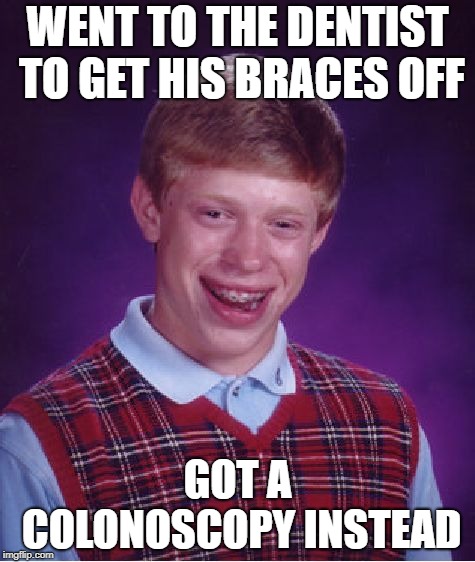 Bad Luck Brian | WENT TO THE DENTIST TO GET HIS BRACES OFF; GOT A COLONOSCOPY INSTEAD | image tagged in memes,bad luck brian | made w/ Imgflip meme maker