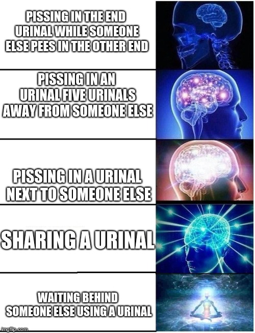 Expanding Brain 5 Panel | PISSING IN THE END URINAL WHILE SOMEONE ELSE PEES IN THE OTHER END; PISSING IN AN URINAL FIVE URINALS AWAY FROM SOMEONE ELSE; PISSING IN A URINAL NEXT TO SOMEONE ELSE; SHARING A URINAL; WAITING BEHIND SOMEONE ELSE USING A URINAL | image tagged in expanding brain 5 panel | made w/ Imgflip meme maker