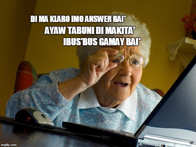 Grandma Finds The Internet | DI MA KLARO IMO ANSWER BAI*; AYAW TABUNI DI MAKITA*; IBUS'BUS GAMAY BAI* | image tagged in memes,grandma finds the internet | made w/ Imgflip meme maker