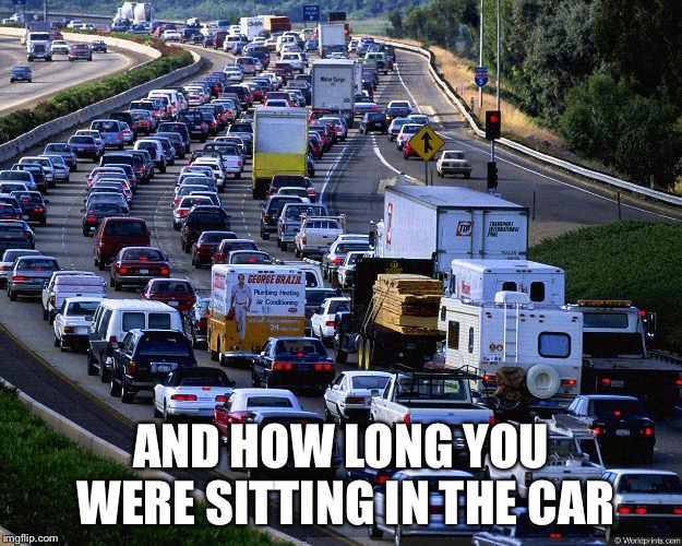 Traffic Jam | AND HOW LONG YOU WERE SITTING IN THE CAR | image tagged in traffic jam | made w/ Imgflip meme maker