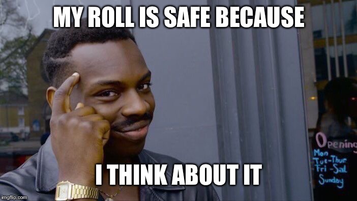 Roll Safe Think About It | MY ROLL IS SAFE BECAUSE; I THINK ABOUT IT | image tagged in memes,roll safe think about it | made w/ Imgflip meme maker