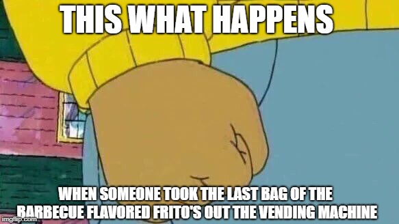 Arthur Fist Meme | THIS WHAT HAPPENS; WHEN SOMEONE TOOK THE LAST BAG OF THE BARBECUE FLAVORED FRITO'S OUT THE VENDING MACHINE | image tagged in memes,arthur fist | made w/ Imgflip meme maker