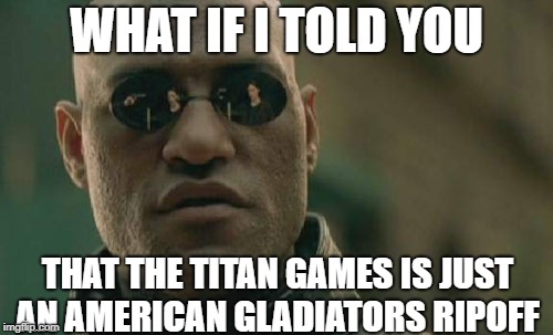 Matrix Morpheus Meme | WHAT IF I TOLD YOU; THAT THE TITAN GAMES IS JUST AN AMERICAN GLADIATORS RIPOFF | image tagged in memes,matrix morpheus | made w/ Imgflip meme maker