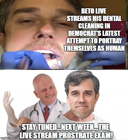Live Streaming is trending with politicians apparently. | BETO LIVE STREAMS HIS DENTAL CLEANING IN DEMOCRAT'S LATEST ATTEMPT TO PORTRAY THEMSELVES AS HUMAN; STAY TUNED...NEXT WEEK...THE LIVE STREAM PROSTRATE EXAM! | image tagged in memes,see nobody cares,politics,political meme,beto | made w/ Imgflip meme maker