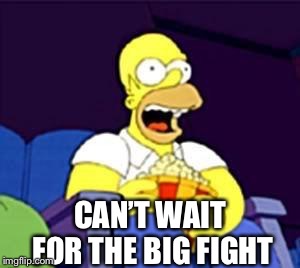 Homer popcorn | CAN’T WAIT FOR THE BIG FIGHT | image tagged in homer popcorn | made w/ Imgflip meme maker