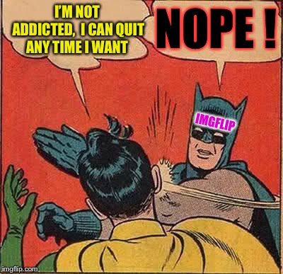 Batman Slapping Robin Meme | I’M NOT ADDICTED,  I CAN QUIT ANY TIME I WANT NOPE ! IMGFLIP | image tagged in memes,batman slapping robin | made w/ Imgflip meme maker