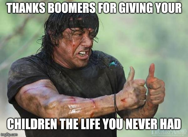 Sylvester Stallone Thumbs Up | THANKS BOOMERS FOR GIVING YOUR CHILDREN THE LIFE YOU NEVER HAD | image tagged in sylvester stallone thumbs up | made w/ Imgflip meme maker