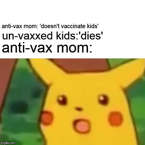 Surprised Pikachu | anti-vax mom: 'doesn't vaccinate kids'; un-vaxxed kids:'dies'; anti-vax mom: | image tagged in memes,surprised pikachu | made w/ Imgflip meme maker