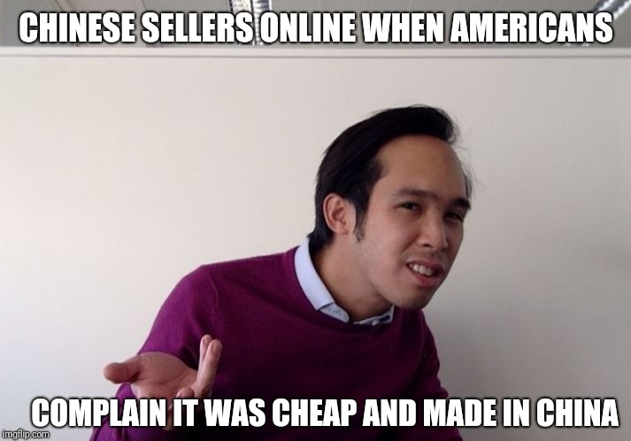 asian wat | CHINESE SELLERS ONLINE WHEN AMERICANS; COMPLAIN IT WAS CHEAP AND MADE IN CHINA | image tagged in asian wat | made w/ Imgflip meme maker