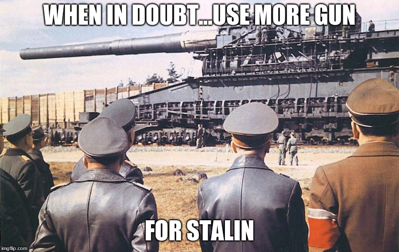 Gustav serves Stalin. | WHEN IN DOUBT...USE MORE GUN; FOR STALIN | image tagged in stalin,tank,thomas the tank engine | made w/ Imgflip meme maker