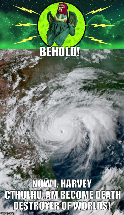 Hurricane Harvey  | BEHOLD! NOW I, HARVEY CTHULHU, AM BECOME DEATH DESTROYER OF WORLDS! | image tagged in funny,cthulhu,hurricane,destruction,youtube | made w/ Imgflip meme maker