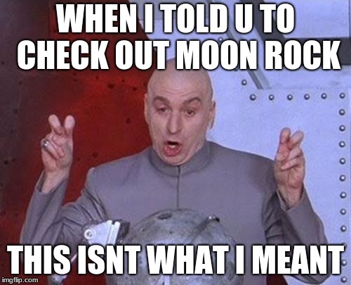 Dr Evil Laser | WHEN I TOLD U TO CHECK OUT MOON ROCK; THIS ISNT WHAT I MEANT | image tagged in memes,dr evil laser | made w/ Imgflip meme maker