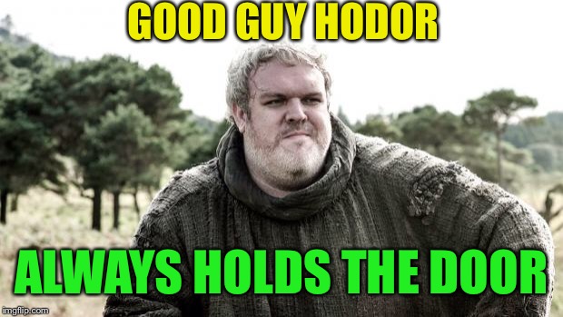 Hodor | GOOD GUY HODOR ALWAYS HOLDS THE DOOR | image tagged in hodor | made w/ Imgflip meme maker