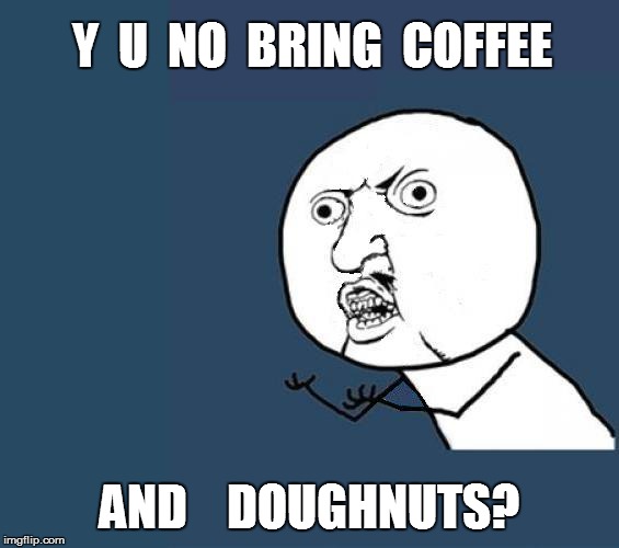 Y  U  NO  BRING  COFFEE AND    DOUGHNUTS? | made w/ Imgflip meme maker
