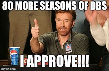 Chuck Norris Approves Meme | 80 MORE SEASONS OF DBS; I APPROVE!!! | image tagged in memes,chuck norris approves,chuck norris | made w/ Imgflip meme maker