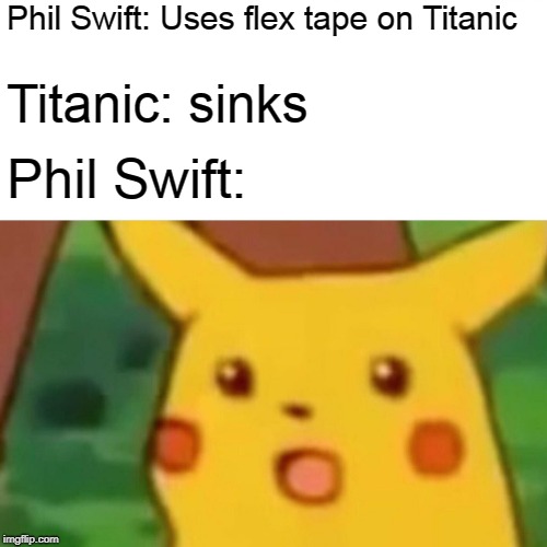Surprised Pikachu Meme | Phil Swift: Uses flex tape on Titanic; Titanic: sinks; Phil Swift: | image tagged in memes,surprised pikachu | made w/ Imgflip meme maker