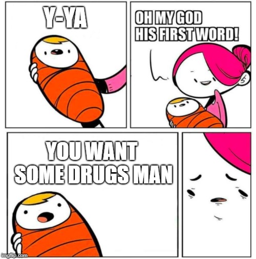 OMG His First Word! | Y-YA; YOU WANT SOME DRUGS MAN | image tagged in omg his first word | made w/ Imgflip meme maker