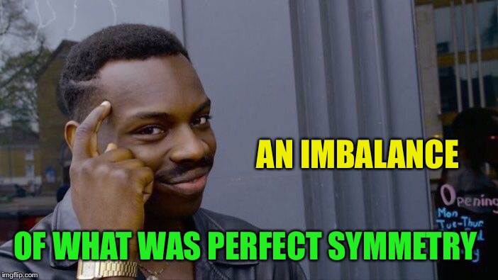 Roll Safe Think About It Meme | AN IMBALANCE OF WHAT WAS PERFECT SYMMETRY | image tagged in memes,roll safe think about it | made w/ Imgflip meme maker