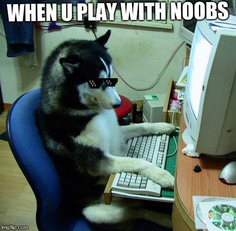 I Have No Idea What I Am Doing Meme | WHEN U PLAY WITH NOOBS | image tagged in memes,i have no idea what i am doing | made w/ Imgflip meme maker