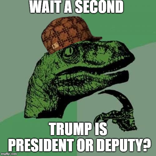 Philosoraptor Meme | WAIT A SECOND; TRUMP IS PRESIDENT OR DEPUTY? | image tagged in memes,philosoraptor | made w/ Imgflip meme maker