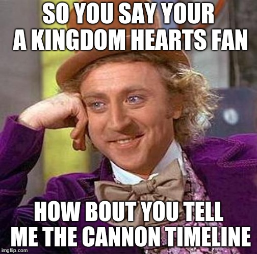 Creepy Condescending Wonka Meme | SO YOU SAY YOUR A KINGDOM HEARTS FAN; HOW BOUT YOU TELL ME THE CANNON TIMELINE | image tagged in memes,creepy condescending wonka | made w/ Imgflip meme maker