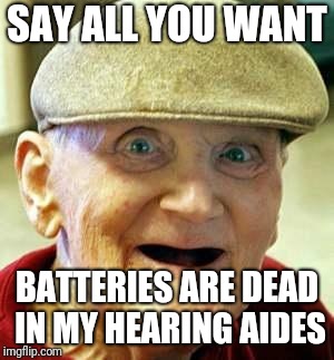 Angry old man | SAY ALL YOU WANT BATTERIES ARE DEAD IN MY HEARING AIDES | image tagged in angry old man | made w/ Imgflip meme maker
