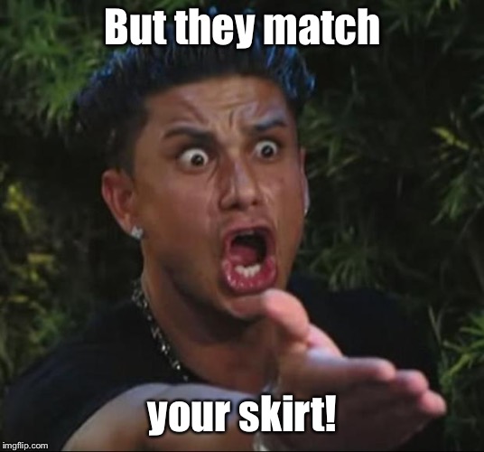DJ Pauly D Meme | But they match your skirt! | image tagged in memes,dj pauly d | made w/ Imgflip meme maker