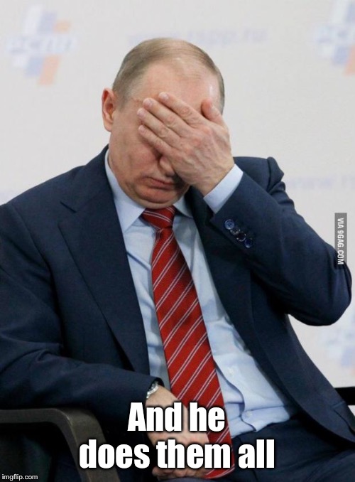 Putin Facepalm | And he does them all | image tagged in putin facepalm | made w/ Imgflip meme maker
