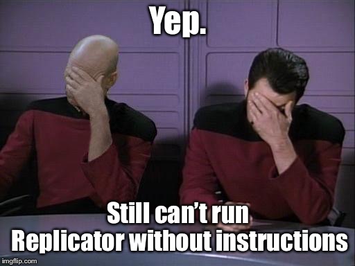 Double Facepalm | Yep. Still can’t run Replicator without instructions | image tagged in double facepalm | made w/ Imgflip meme maker