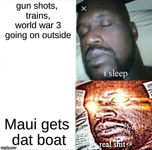 Sleeping Shaq Meme | gun shots, trains, world war 3 going on outside; Maui gets dat boat | image tagged in memes,sleeping shaq | made w/ Imgflip meme maker