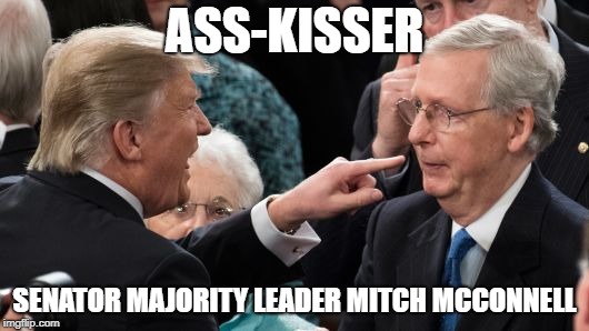 Mitch McConnell Refuses to Allow Senate to Vote to Stop Harming Federal Workers with the Government Shutdown | ASS-KISSER; SENATOR MAJORITY LEADER MITCH MCCONNELL | image tagged in trump attacks mitch mcconnell,mitch mcconnell,impeach trump | made w/ Imgflip meme maker