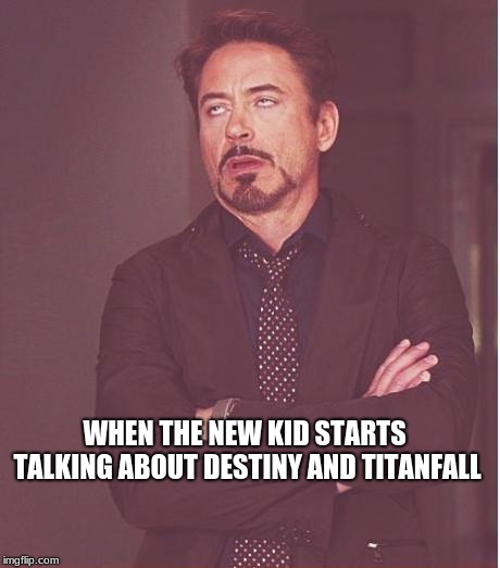 Face You Make Robert Downey Jr | WHEN THE NEW KID STARTS TALKING ABOUT DESTINY AND TITANFALL | image tagged in memes,face you make robert downey jr | made w/ Imgflip meme maker