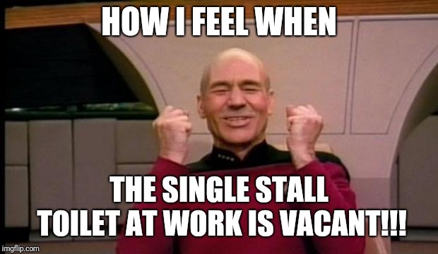 Excited Picard | HOW I FEEL WHEN; THE SINGLE STALL TOILET AT WORK IS VACANT!!! | image tagged in excited picard,excited,toilet,toilet humor,work,work sucks | made w/ Imgflip meme maker