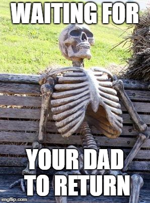 Waiting Skeleton | WAITING FOR; YOUR DAD TO RETURN | image tagged in memes,waiting skeleton | made w/ Imgflip meme maker