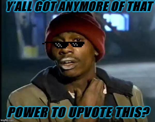 Y'all Got Any More Of That | Y’ALL GOT ANYMORE OF THAT; POWER TO UPVOTE THIS? | image tagged in memes,y'all got any more of that | made w/ Imgflip meme maker