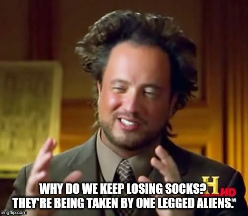 Ancient Aliens | WHY DO WE KEEP LOSING SOCKS?  THEY'RE BEING TAKEN BY ONE LEGGED ALIENS. | image tagged in memes,ancient aliens | made w/ Imgflip meme maker