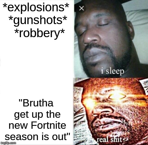 Sleeping Shaq | *explosions* *gunshots*  *robbery*; "Brutha get up the new Fortnite season is out" | image tagged in memes,sleeping shaq | made w/ Imgflip meme maker