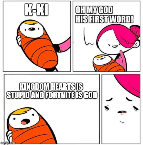 OMG His First Word! | K-KI; KINGDOM HEARTS IS STUPID AND FORTNITE IS GOD | image tagged in omg his first word | made w/ Imgflip meme maker