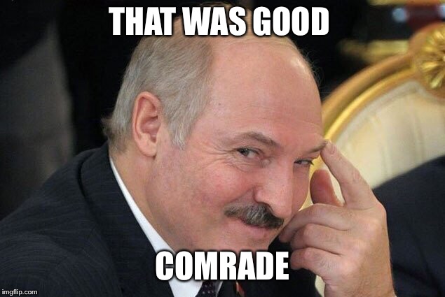 lukashenko pointing finger | THAT WAS GOOD; COMRADE | image tagged in lukashenko pointing finger | made w/ Imgflip meme maker