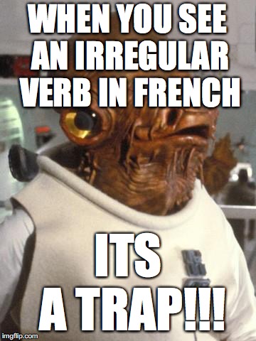 Admiral Ackbar | WHEN YOU SEE AN IRREGULAR 
VERB IN FRENCH; ITS A TRAP!!! | image tagged in admiral ackbar | made w/ Imgflip meme maker