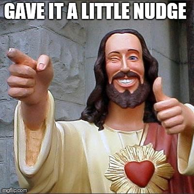 Buddy Christ Meme | GAVE IT A LITTLE NUDGE | image tagged in memes,buddy christ | made w/ Imgflip meme maker