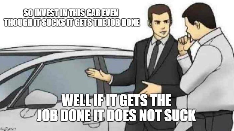 Car Salesman Slaps Roof Of Car | SO INVEST IN THIS CAR EVEN THOUGH IT SUCKS IT GETS THE JOB DONE; WELL IF IT GETS THE JOB DONE IT DOES NOT SUCK | image tagged in memes,car salesman slaps roof of car | made w/ Imgflip meme maker