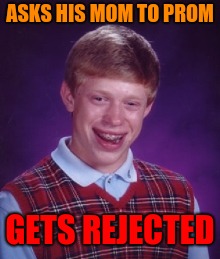 That´s tough, Bad Luck Brian | ASKS HIS MOM TO PROM; GETS REJECTED | image tagged in bad luck brian,prom,rejected | made w/ Imgflip meme maker