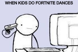 why  | WHEN KIDS DO FORTNITE DANCES | image tagged in suicide,fortnite | made w/ Imgflip meme maker