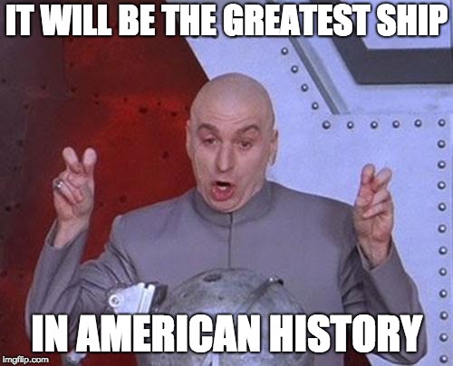 Dr Evil Laser Meme | IT WILL BE THE GREATEST SHIP; IN AMERICAN HISTORY | image tagged in memes,dr evil laser | made w/ Imgflip meme maker