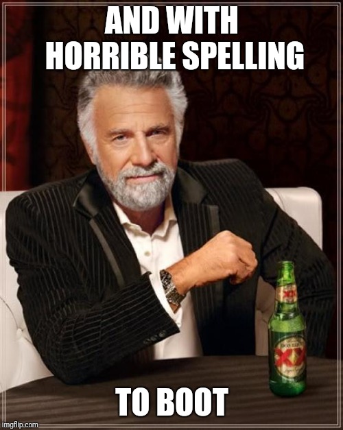 The Most Interesting Man In The World Meme | AND WITH HORRIBLE SPELLING TO BOOT | image tagged in memes,the most interesting man in the world | made w/ Imgflip meme maker