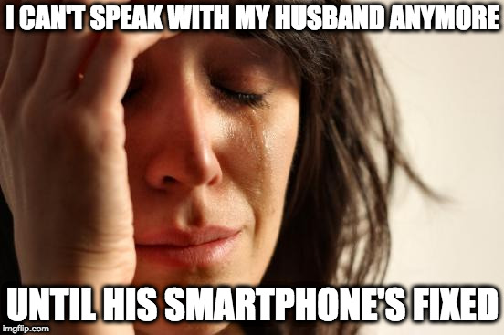 First World Problems | I CAN'T SPEAK WITH MY HUSBAND ANYMORE; UNTIL HIS SMARTPHONE'S FIXED | image tagged in memes,first world problems | made w/ Imgflip meme maker