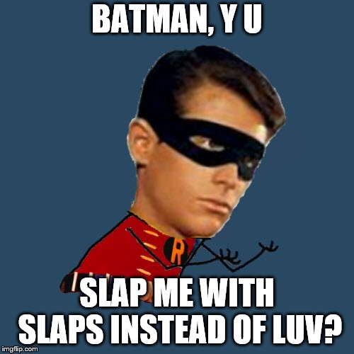 Y U No Robin | BATMAN, Y U; SLAP ME WITH SLAPS INSTEAD OF LUV? | image tagged in y u no robin | made w/ Imgflip meme maker