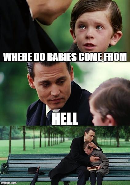Finding Neverland Meme | WHERE DO BABIES COME FROM; HELL | image tagged in memes,finding neverland | made w/ Imgflip meme maker